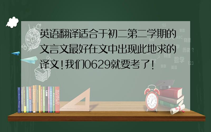 英语翻译适合于初二第二学期的文言文最好在文中出现此地求的译文!我们0629就要考了!