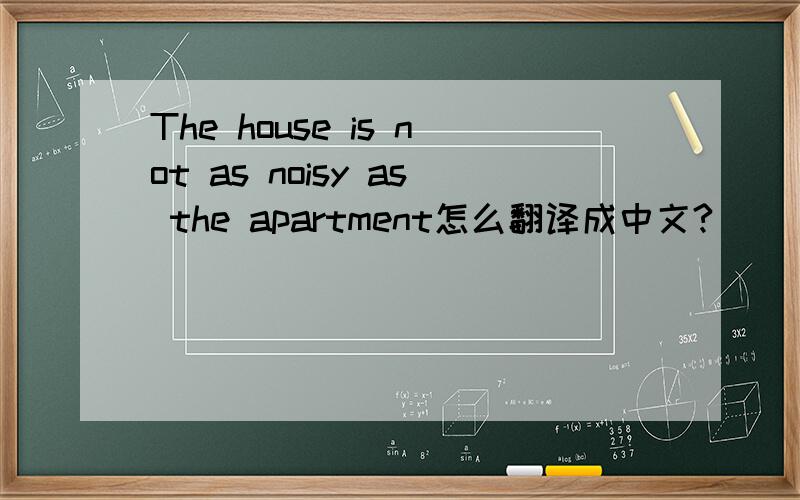 The house is not as noisy as the apartment怎么翻译成中文?