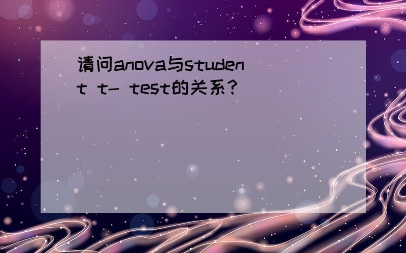 请问anova与student t- test的关系?