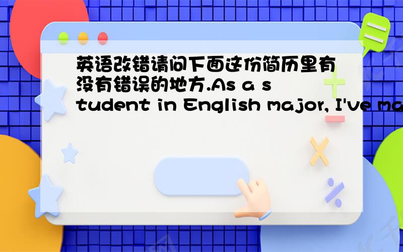 英语改错请问下面这份简历里有没有错误的地方.As a student in English major, I've ma