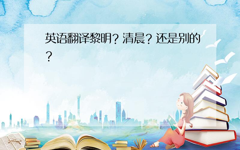 英语翻译黎明？清晨？还是别的？