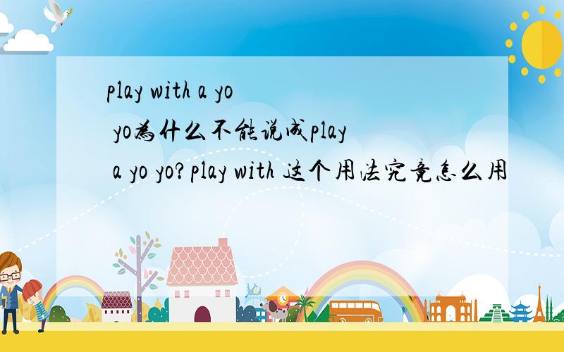 play with a yo yo为什么不能说成play a yo yo?play with 这个用法究竟怎么用