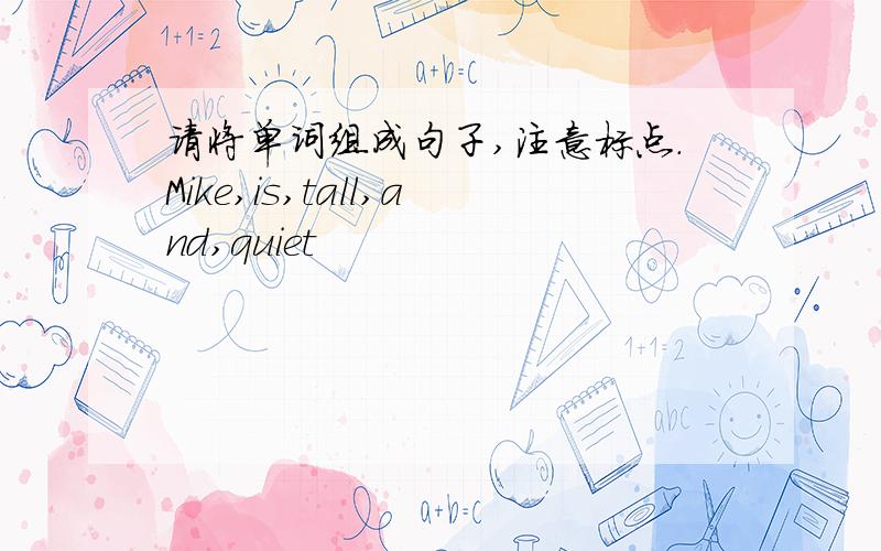 请将单词组成句子,注意标点.Mike,is,tall,and,quiet