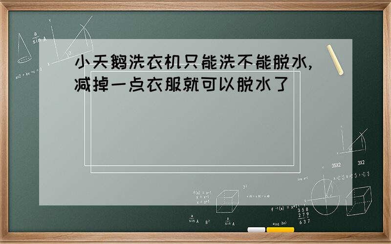 小天鹅洗衣机只能洗不能脱水,减掉一点衣服就可以脱水了