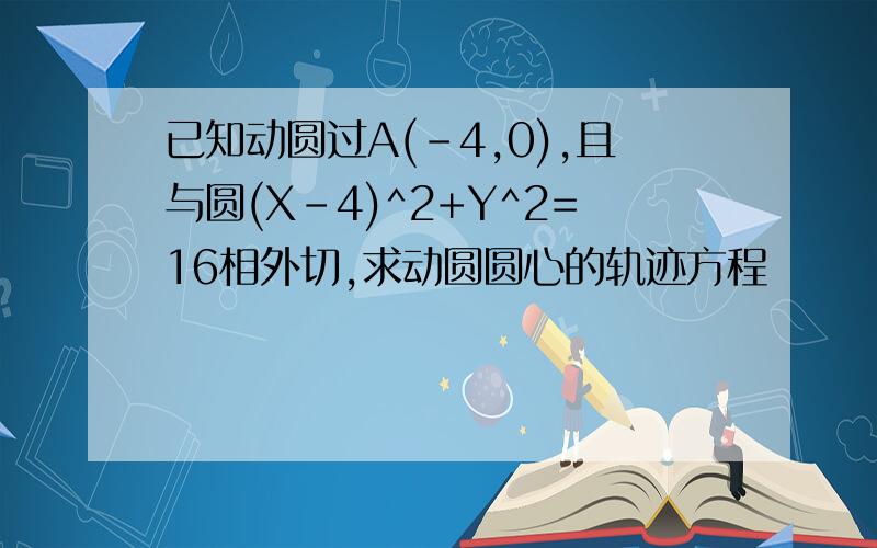 已知动圆过A(-4,0),且与圆(X-4)^2+Y^2=16相外切,求动圆圆心的轨迹方程