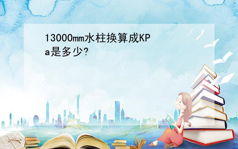 13000mm水柱换算成KPa是多少?