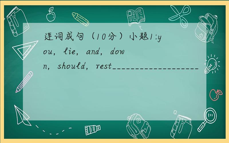 连词成句（10分）小题1:you，lie，and，down，should，rest___________________