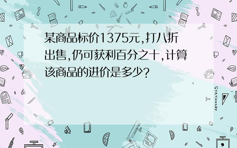 某商品标价1375元,打八折出售,仍可获利百分之十,计算该商品的进价是多少?