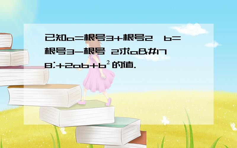 已知a=根号3+根号2,b=根号3-根号 2求a²+2ab+b²的值.