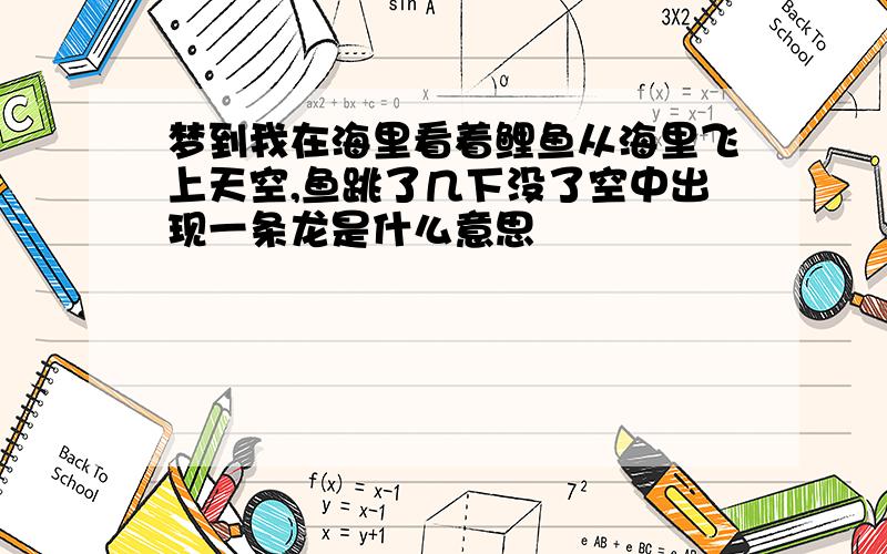 梦到我在海里看着鲤鱼从海里飞上天空,鱼跳了几下没了空中出现一条龙是什么意思