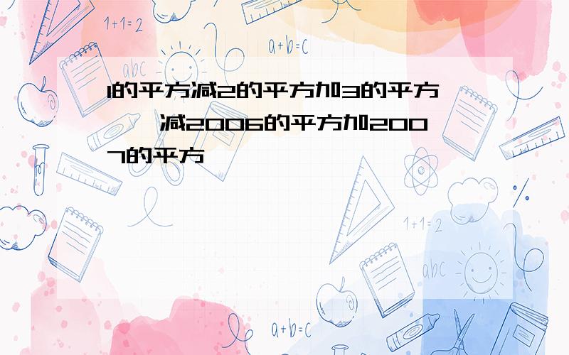 1的平方减2的平方加3的平方……减2006的平方加2007的平方