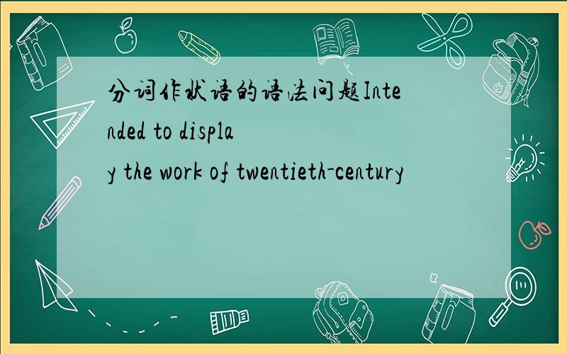 分词作状语的语法问题Intended to display the work of twentieth-century