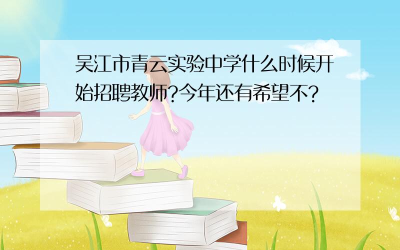 吴江市青云实验中学什么时候开始招聘教师?今年还有希望不?