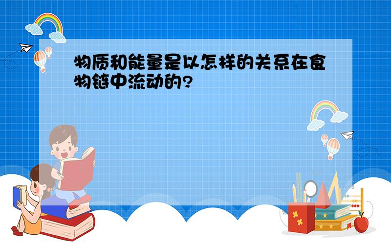 物质和能量是以怎样的关系在食物链中流动的?