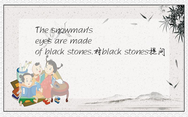 The snowman's eyes are made of black stones.对black stones提问