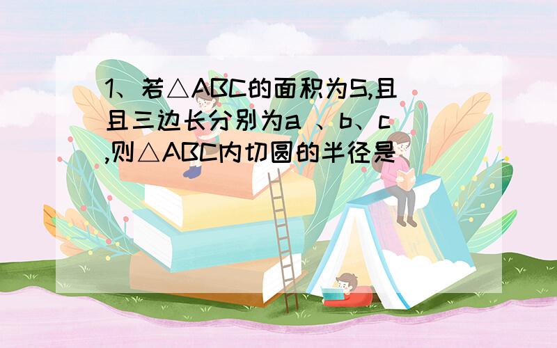 1、若△ABC的面积为S,且且三边长分别为a 、b、c ,则△ABC内切圆的半径是 _________.并说明理由.