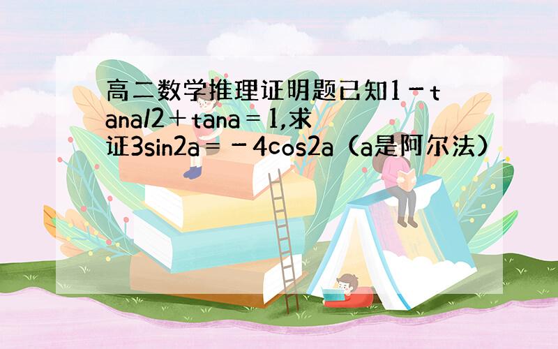 高二数学推理证明题已知1－tana/2＋tana＝1,求证3sin2a＝－4cos2a（a是阿尔法）