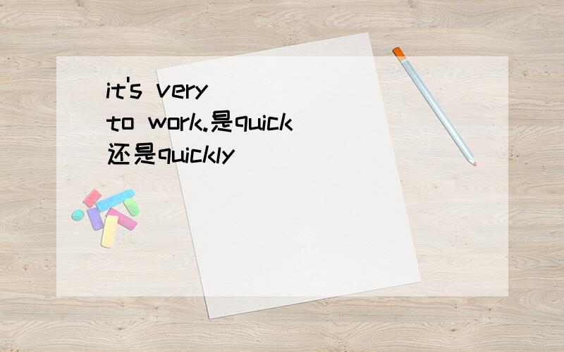 it's very ( ) to work.是quick还是quickly