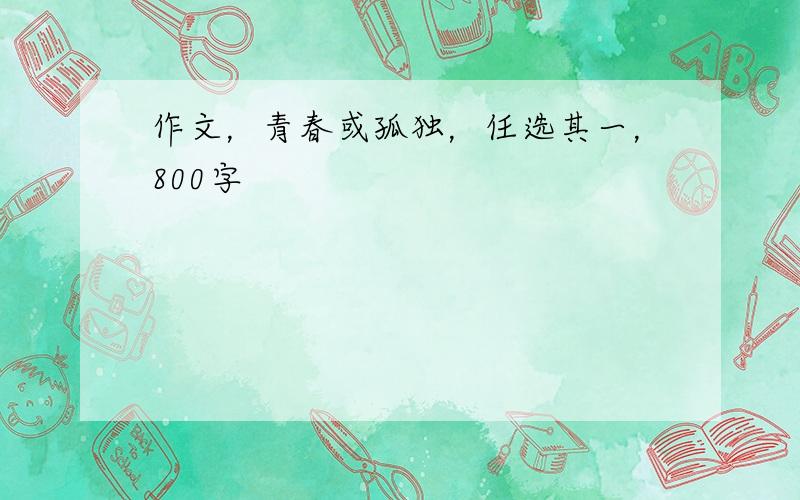 作文，青春或孤独，任选其一，800字