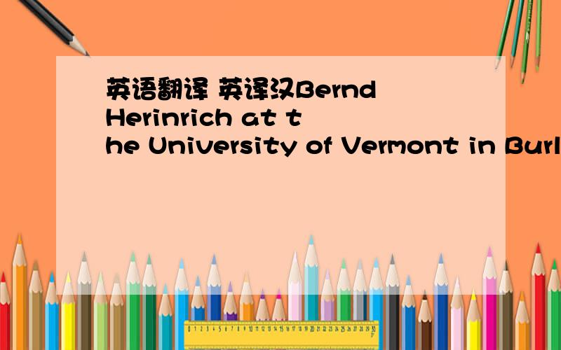 英语翻译 英译汉Bernd Herinrich at the University of Vermont in Burl