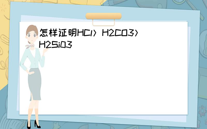 怎样证明HCl＞H2CO3＞H2Si03