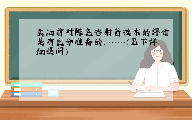 卖油翁对陈尧咨射箭技术的评价是有充分准备的,……（见下详细提问）