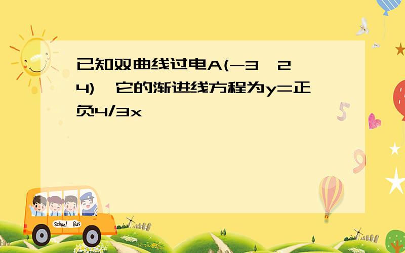 已知双曲线过电A(-3√2,4),它的渐进线方程为y=正负4/3x……