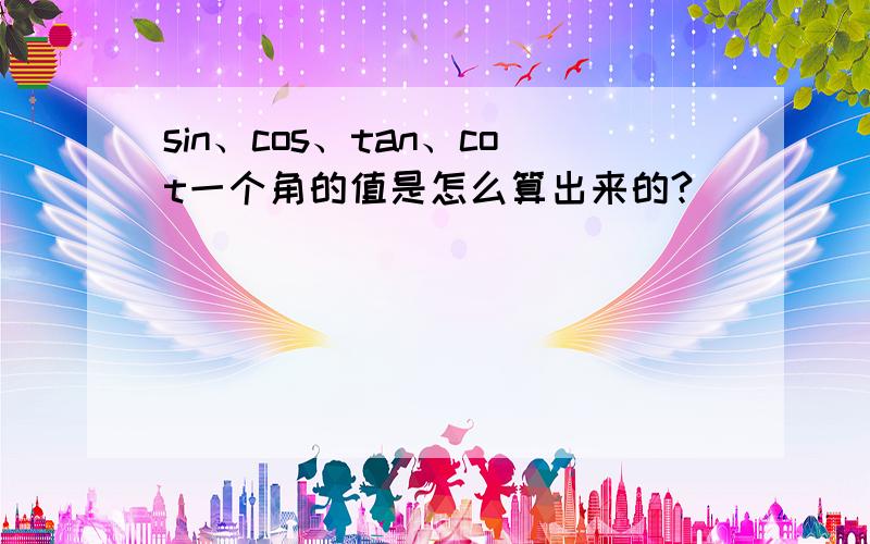 sin、cos、tan、cot一个角的值是怎么算出来的?