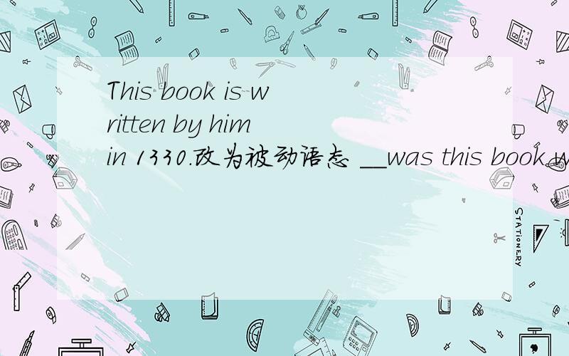 This book is written by him in 1330.改为被动语态 __was this book w