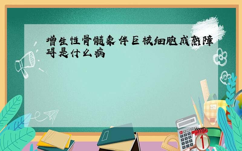 增生性骨髓象伴巨核细胞成熟障碍是什么病