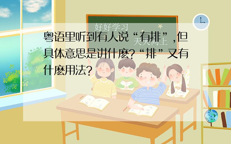 粤语里听到有人说“有排”,但具体意思是讲什麽?“排”又有什麽用法?