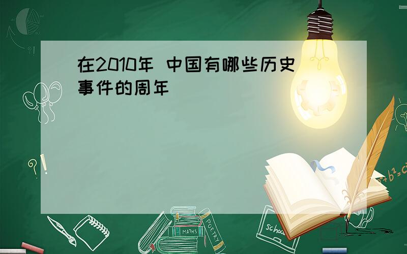 在2010年 中国有哪些历史事件的周年