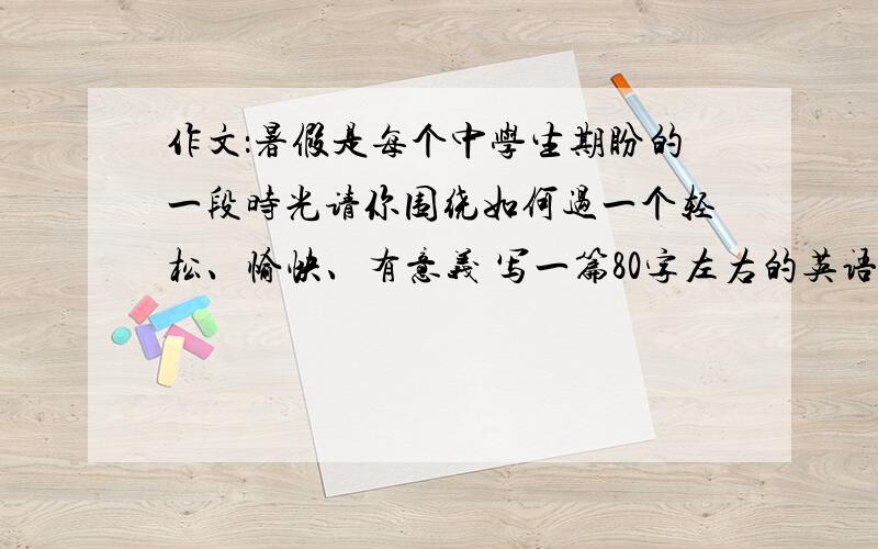 作文：暑假是每个中学生期盼的一段时光请你围绕如何过一个轻松、愉快、有意义 写一篇80字左右的英语短文.