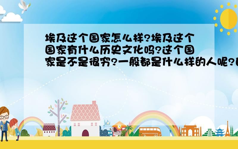 埃及这个国家怎么样?埃及这个国家有什么历史文化吗?这个国家是不是很穷?一般都是什么样的人呢?白人还是黑人?