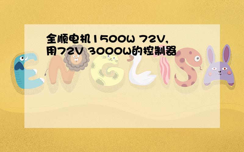 全顺电机1500W 72V,用72V 3000W的控制器