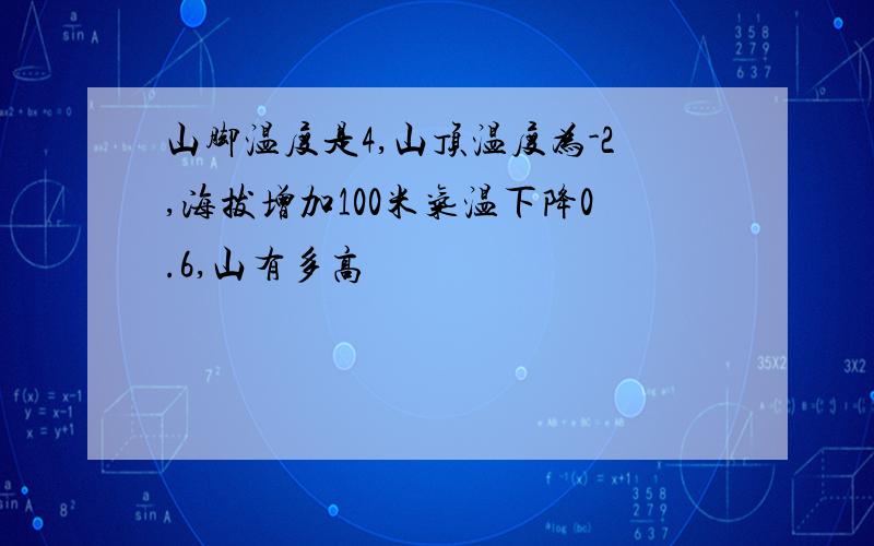 山脚温度是4,山顶温度为-2,海拔增加100米气温下降0.6,山有多高