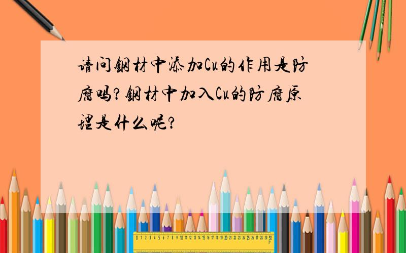 请问钢材中添加Cu的作用是防腐吗?钢材中加入Cu的防腐原理是什么呢?