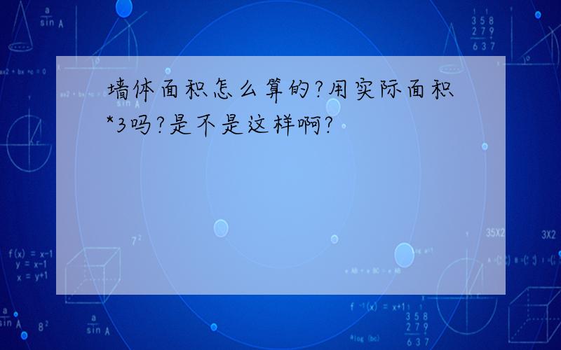 墙体面积怎么算的?用实际面积*3吗?是不是这样啊?