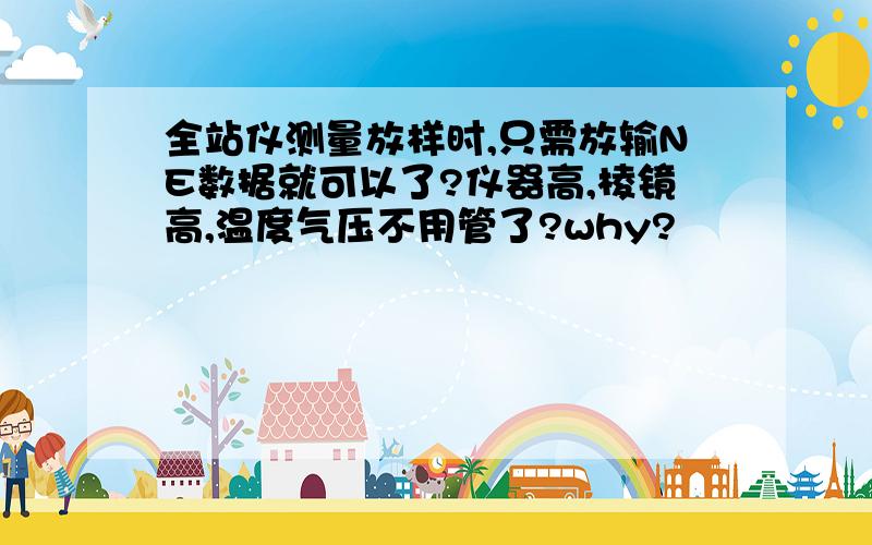 全站仪测量放样时,只需放输NE数据就可以了?仪器高,棱镜高,温度气压不用管了?why?