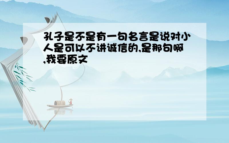 孔子是不是有一句名言是说对小人是可以不讲诚信的,是那句啊,我要原文