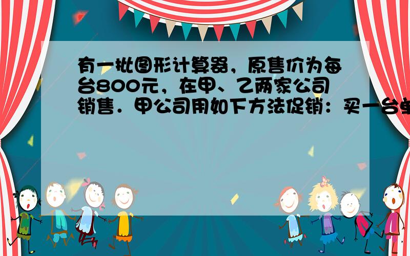 有一批图形计算器，原售价为每台800元，在甲、乙两家公司销售．甲公司用如下方法促销：买一台单价为780元，买两台每台都为