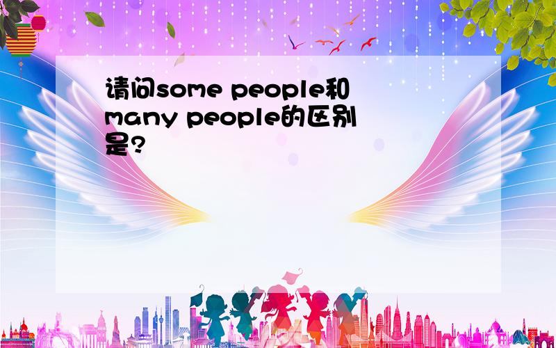 请问some people和many people的区别是?