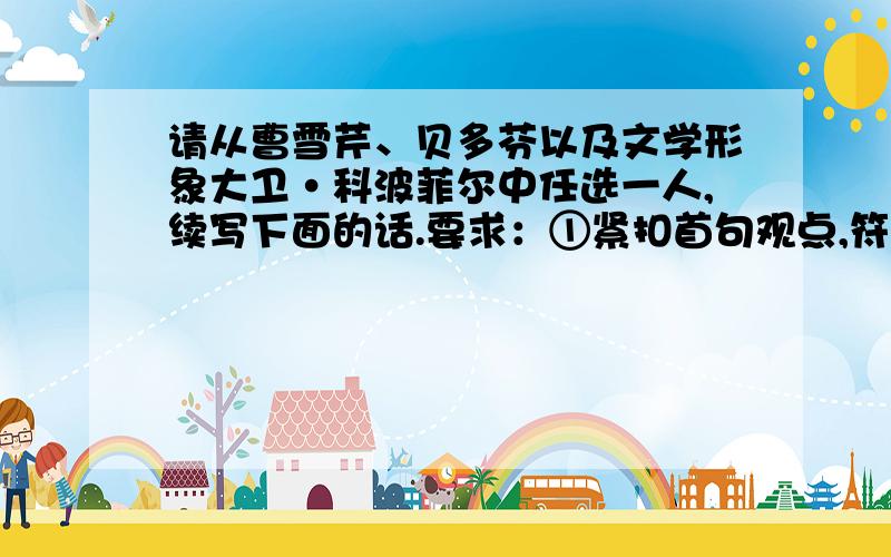 请从曹雪芹、贝多芬以及文学形象大卫·科波菲尔中任选一人,续写下面的话.要求：①紧扣首句观点,符合所选人物境遇；②运用排比