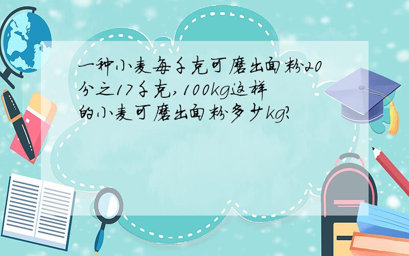 一种小麦每千克可磨出面粉20分之17千克,100kg这样的小麦可磨出面粉多少kg?