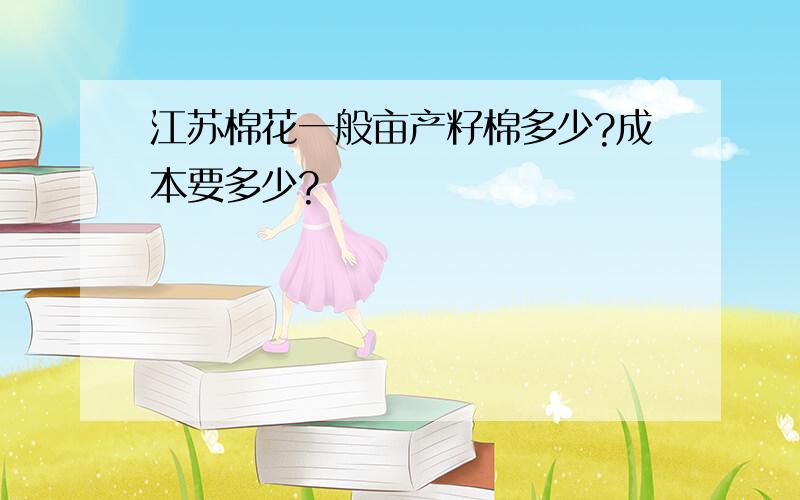 江苏棉花一般亩产籽棉多少?成本要多少?