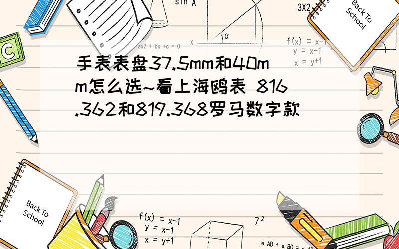 手表表盘37.5mm和40mm怎么选~看上海鸥表 816.362和819.368罗马数字款