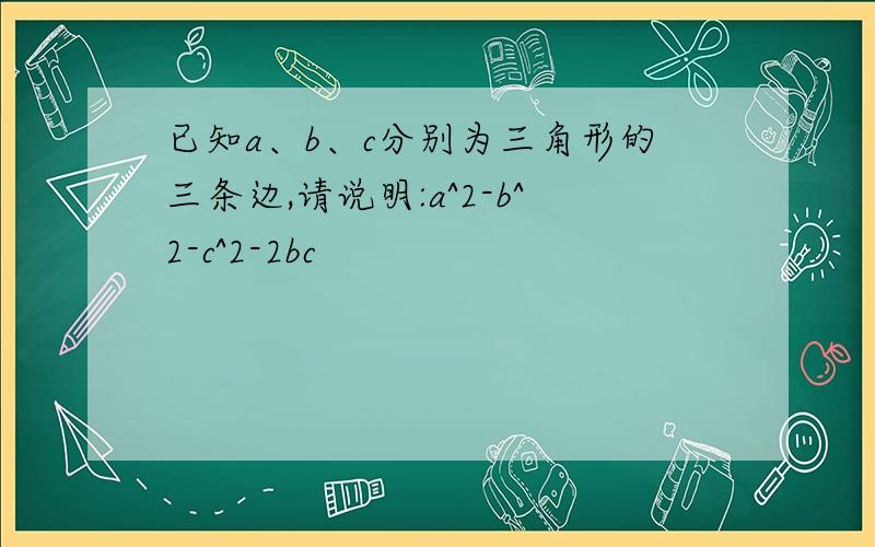 已知a、b、c分别为三角形的三条边,请说明:a^2-b^2-c^2-2bc