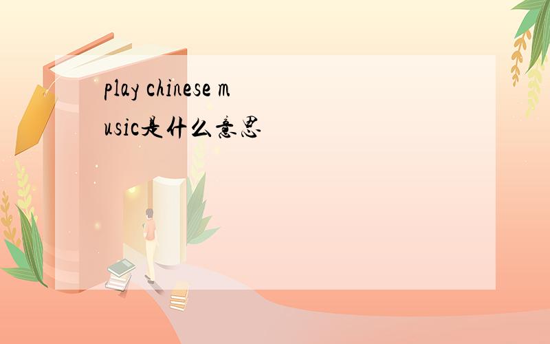 play chinese music是什么意思