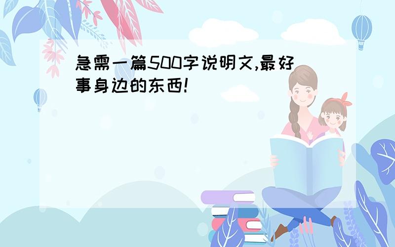 急需一篇500字说明文,最好事身边的东西!