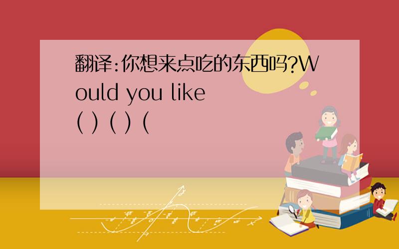 翻译:你想来点吃的东西吗?Would you like ( ) ( ) (